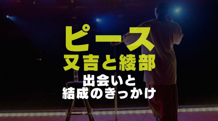 ピース又吉と綾部との出会いや結成のきっかけは ネタ紹介も ロバ耳日誌