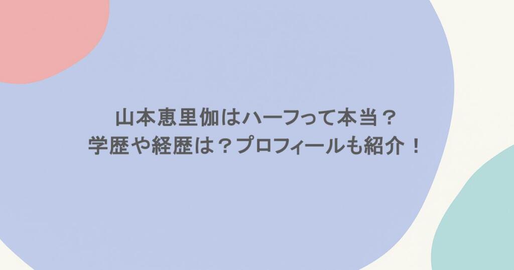 山本恵里伽はハーフって本当？学歴や経歴は？プロフィールも紹介！