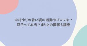 中村ゆりの若い頃の活動やプロフは？双子って本当？まりとの関係も調査