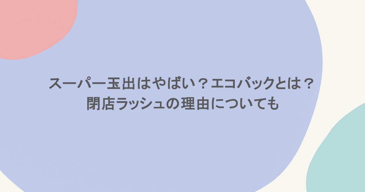 スーパー玉出はやばい？エコバックとは？閉店ラッシュの理由についても